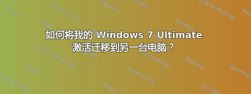 如何将我的 Windows 7 Ultimate 激活迁移到另一台电脑？