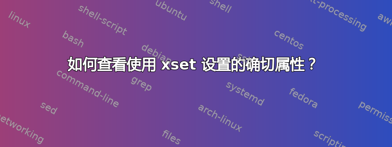 如何查看使用 xset 设置的确切属性？