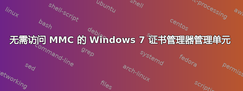 无需访问 MMC 的 Windows 7 证书管理器管理单元