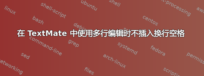 在 TextMate 中使用多行编辑时不插入换行空格