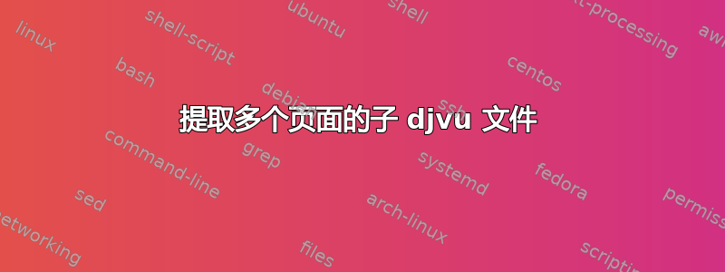 提取多个页面的子 djvu 文件