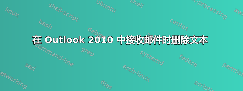 在 Outlook 2010 中接收邮件时删除文本