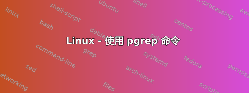 Linux - 使用 pgrep 命令