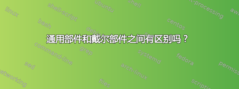 通用部件和戴尔部件之间有区别吗？