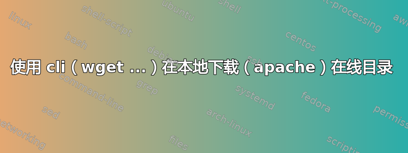 使用 cli（wget ...）在本地下载（apache）在线目录