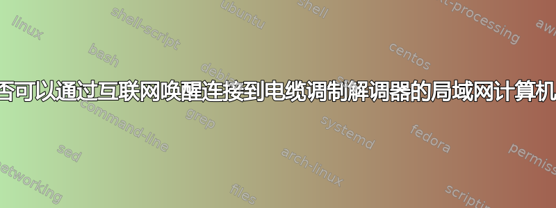 是否可以通过互联网唤醒连接到电缆调制解调器的局域网计算机？