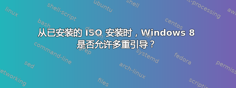 从已安装的 ISO 安装时，Windows 8 是否允许多重引导？