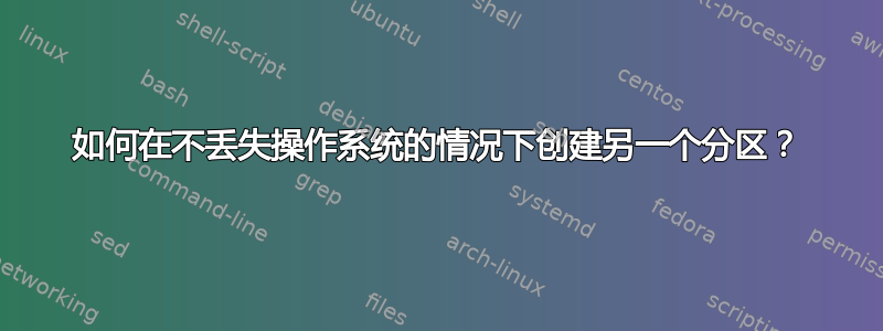 如何在不丢失操作系统的情况下创建另一个分区？