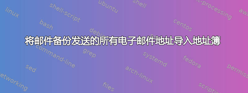 将邮件备份发送的所有电子邮件地址导入地址簿