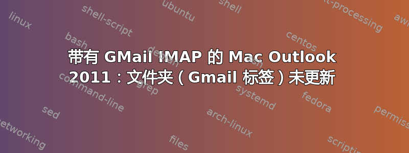 带有 GMail IMAP 的 Mac Outlook 2011：文件夹（Gmail 标签）未更新