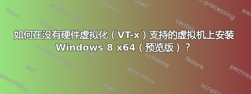 如何在没有硬件虚拟化（VT-x）支持的虚拟机上安装 Windows 8 x64（预览版）？