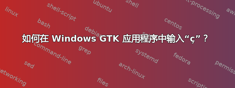 如何在 Windows GTK 应用程序中输入“ç”？