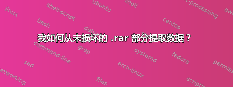 我如何从未损坏的 .rar 部分提取数据？