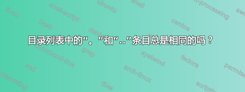 目录列表中的“。”和“..”条目总是相同的吗？