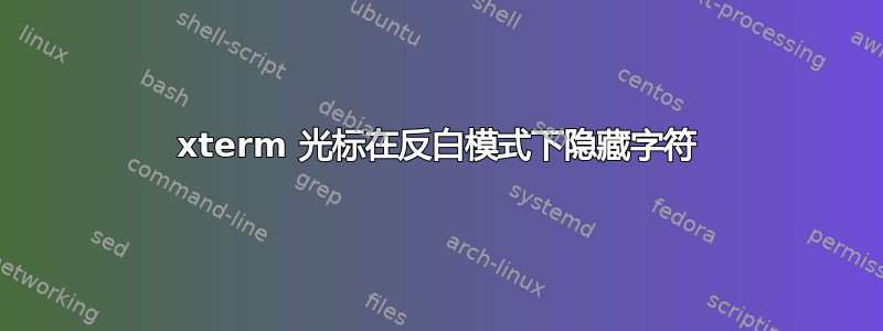 xterm 光标在反白模式下隐藏字符