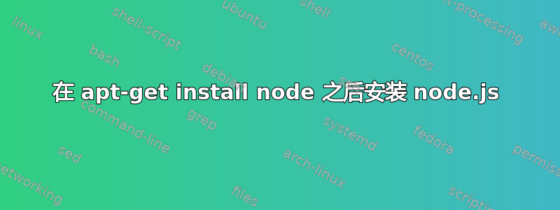 在 apt-get install node 之后安装 node.js