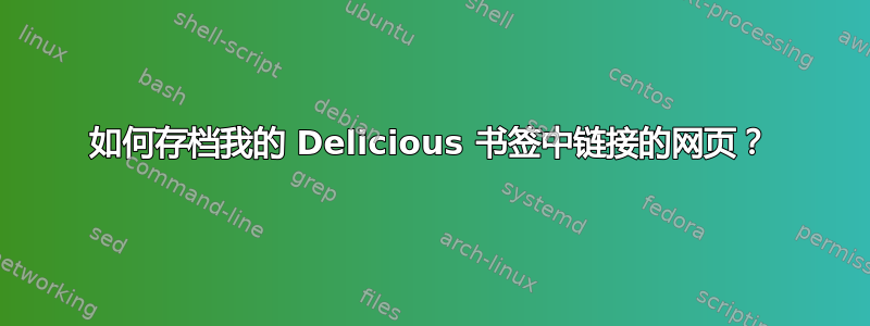 如何存档我的 Delicious 书签中链接的网页？