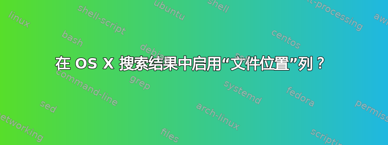 在 OS X 搜索结果中启用“文件位置”列？