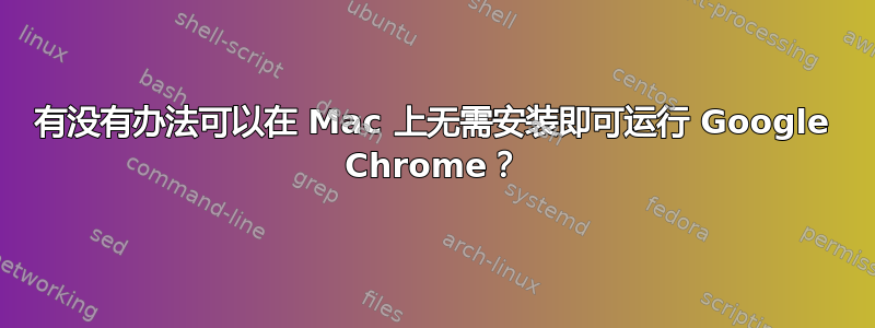 有没有办法可以在 Mac 上无需安装即可运行 Google Chrome？