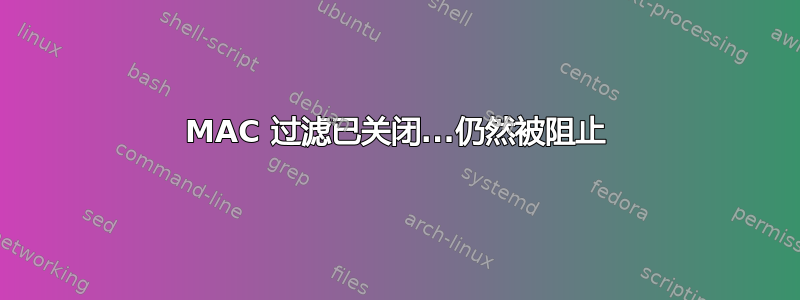 MAC 过滤已关闭...仍然被阻止