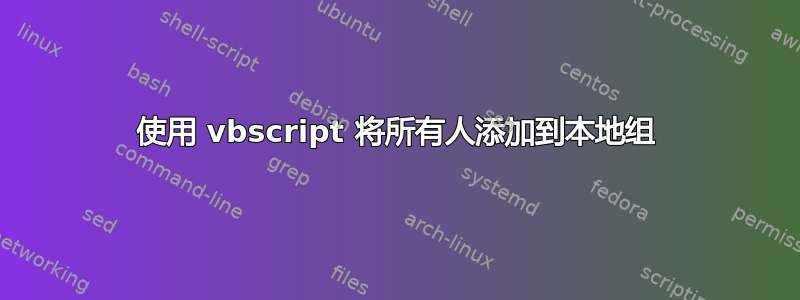 使用 vbscript 将所有人添加到本地组