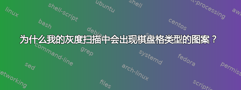 为什么我的灰度扫描中会出现棋盘格类型的图案？