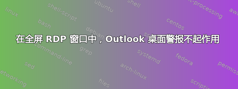 在全屏 RDP 窗口中，Outlook 桌面警报不起作用