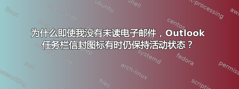 为什么即使我没有未读电子邮件，Outlook 任务栏信封图标有时仍保持活动状态？