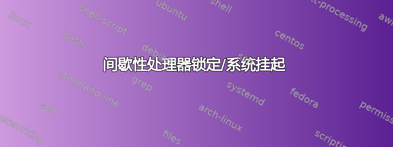 间歇性处理器锁定/系统挂起