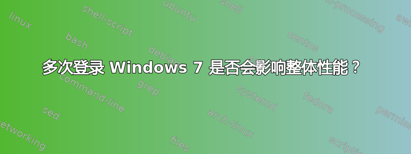 多次登录 Windows 7 是否会影响整体性能？