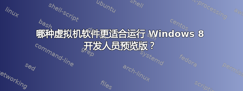 哪种虚拟机软件更适合运行 Windows 8 开发人员预览版？