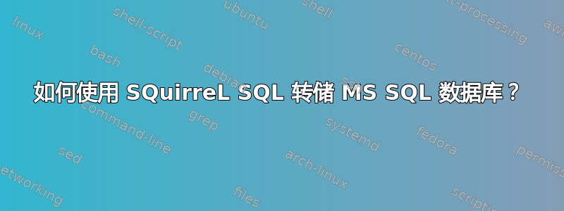 如何使用 SQuirreL SQL 转储 MS SQL 数据库？