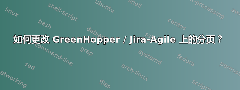 如何更改 GreenHopper / Jira-Agile 上的分页？