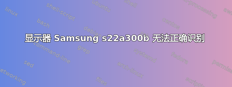 显示器 Samsung s22a300b 无法正确识别