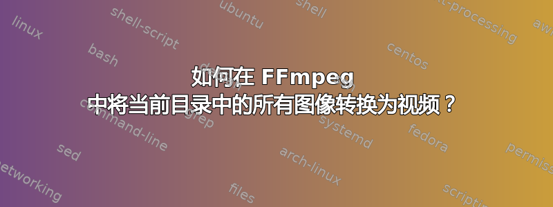 如何在 FFmpeg 中将当前目录中的所有图像转换为视频？