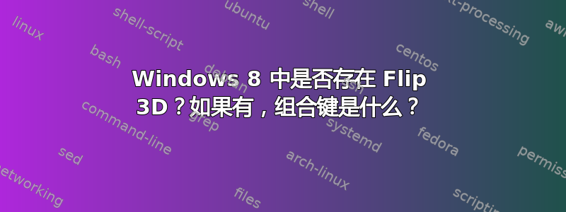 Windows 8 中是否存在 Flip 3D？如果有，组合键是什么？