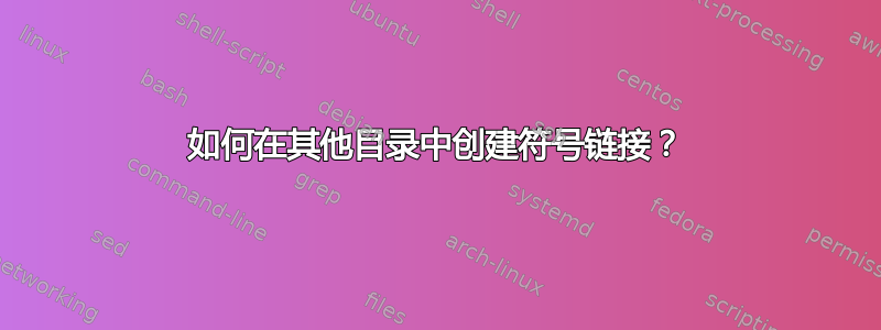 如何在其他目录中创建符号链接？