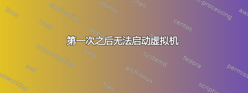 第一次之后无法启动虚拟机