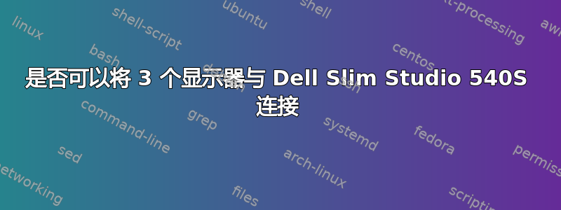 是否可以将 3 个显示器与 Dell Slim Studio 540S 连接