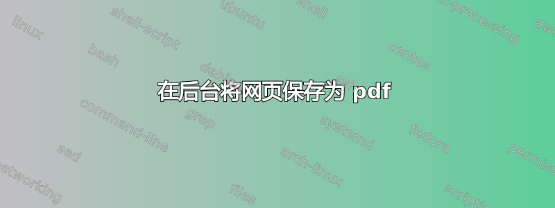 在后台将网页保存为 pdf