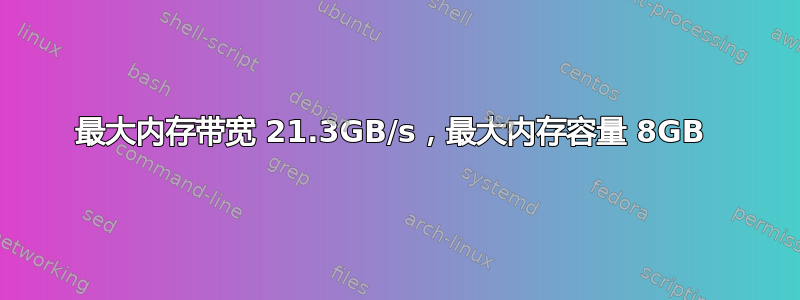 最大内存带宽 21.3GB/s，最大内存容量 8GB 