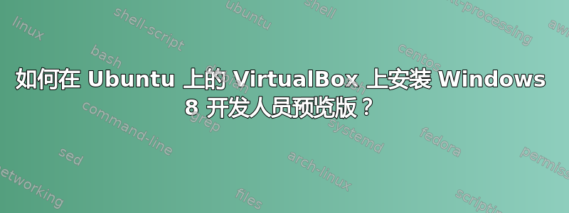 如何在 Ubuntu 上的 VirtualBox 上安装 Windows 8 开发人员预览版？