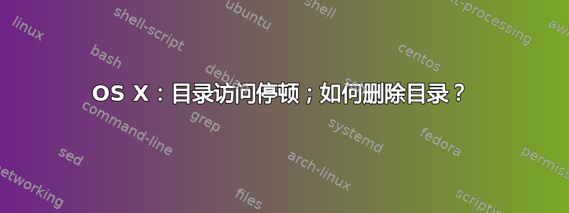 OS X：目录访问停顿；如何删除目录？