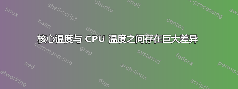 核心温度与 CPU 温度之间存在巨大差异