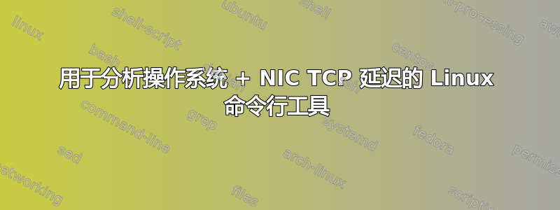 用于分析操作系统 + NIC TCP 延迟的 Linux 命令行工具