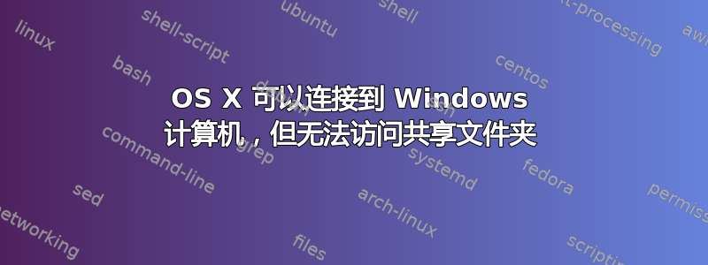 OS X 可以连接到 Windows 计算机，但无法访问共享文件夹