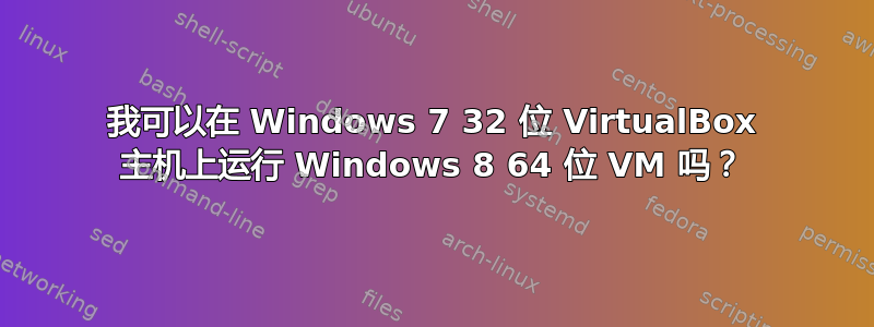 我可以在 Windows 7 32 位 VirtualBox 主机上运行 Windows 8 64 位 VM 吗？