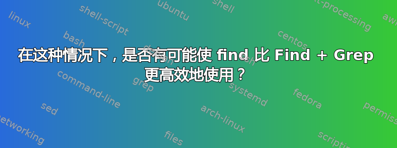 在这种情况下，是否有可能使 find 比 Find + Grep 更高效地使用？