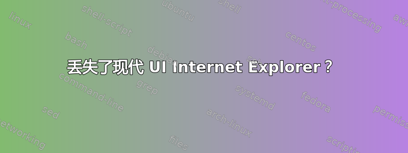 丢失了现代 UI Internet Explorer？