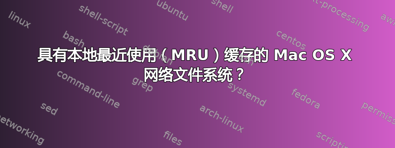 具有本地最近使用（MRU）缓存的 Mac OS X 网络文件系统？